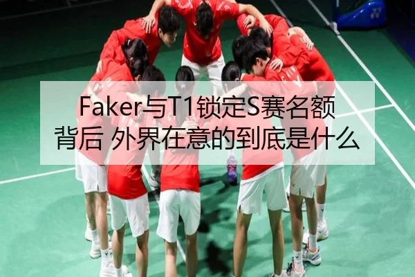 Faker与T1锁定S赛名额背后 外界在意的到底是什么